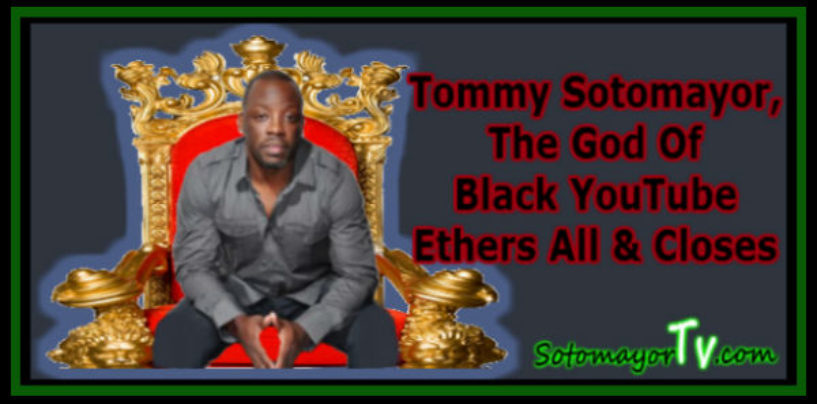 Tommy Sotomayor, The God Of Black YouTube Ethers All & Closes Doors! (Video)
