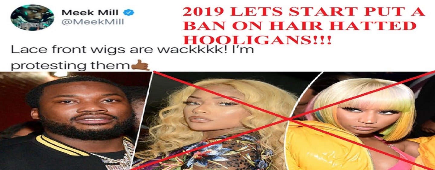 Rapper Meek Mill Pulls A Tommy Sotomayor & Calls For A Ban Against Wigs & Those Who Wear The In 2019! (Live Broadcast)