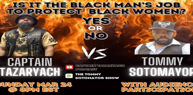 Is It Black Men’s Job To Protect Black Women? Captain Tazaryach Vs Tommy Sotomayor Pt 2 (Live Broadcast)