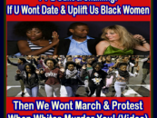 PT 2 Guilt & Shaming: If U Wont Date & Uplift Us Black Women Then We Wont March & Protest When Whites Murder U!  (Video)