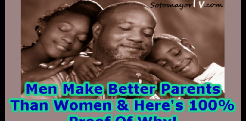 Men Make Better Parents Than Women & Here’s 100% Proof Of Why! (Video)