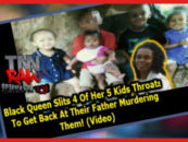 Black Queen Slits 4 Of Her 5 Kids Throats To Get Back At Their Father Murdering Them! (Video)