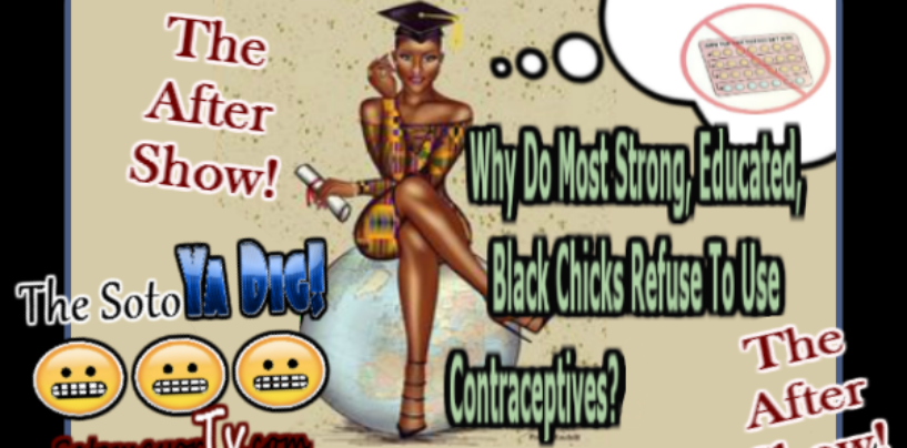 LIVE AFTER SHOW: Why Black Chicks And Contraceptives Don’t Mix! (Live Video)