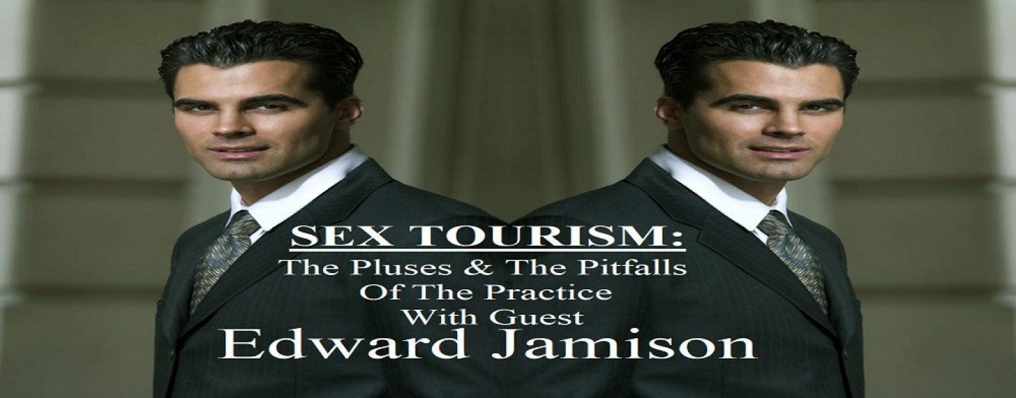 SEX TOURISM: What You Need To Know As Well As The Pluses & The Pitfalls With Edward Jamison! (Live Broadcast)