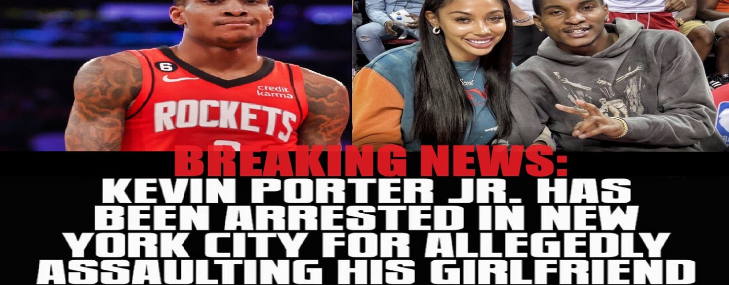 NBA Guard Kevin Porter Jr. Arrested For Assaulting His WNBA Black Girlfriend!