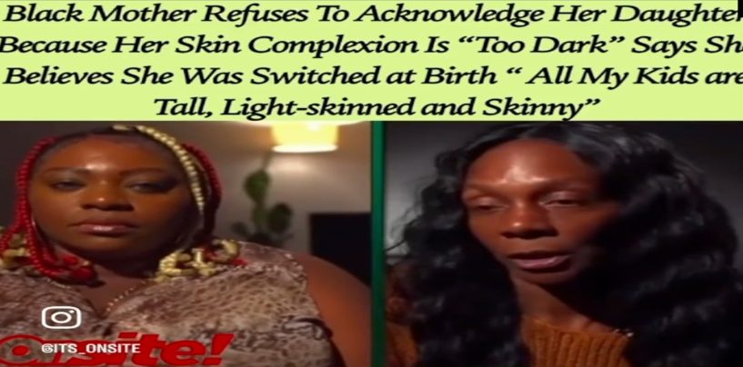 Black Mother Tells Her Daughter That She Can’t Be Her Mom Because Her Other Children Aren’t That Dark & Fat! (Video)