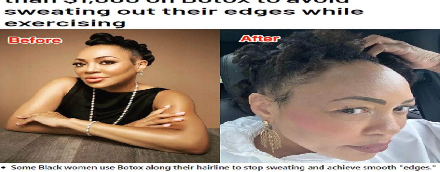 Black Women Spending More Than $1,000 On Botox To Avoid Sweating Out Their Edges & Baby Hair! (Video)