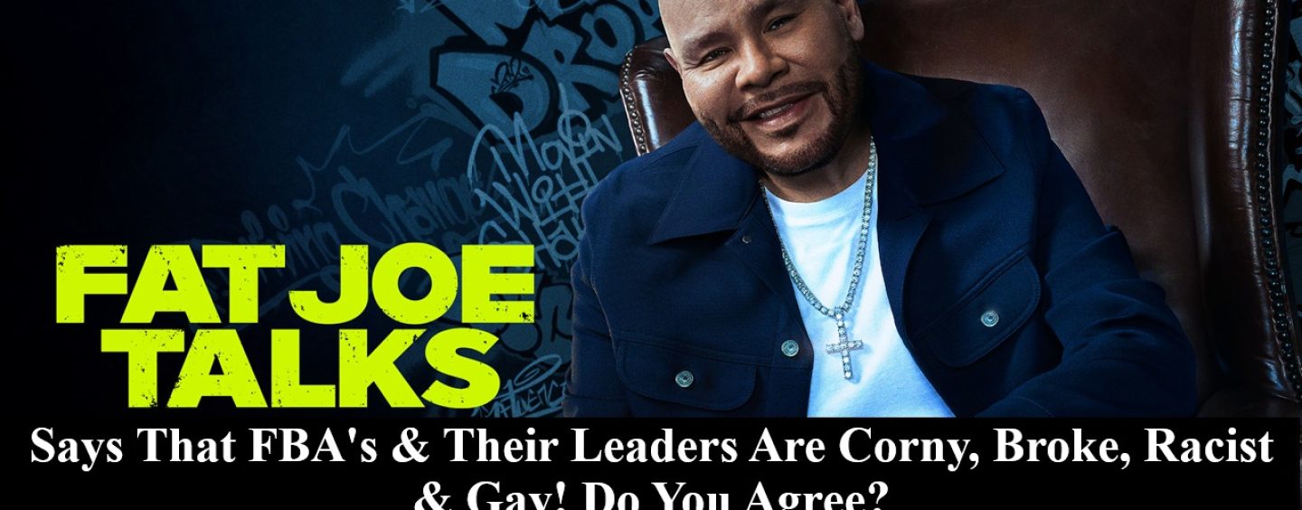 Fat Joe Says FBA’s & Their Leader’s Are Corny, Broke, Racist & Gay! Do You Agree? (Live Twitter Space)